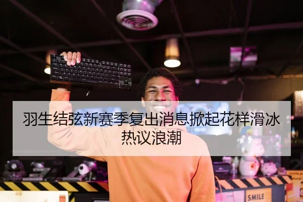羽生结弦新赛季复出消息掀起花样滑冰热议浪潮